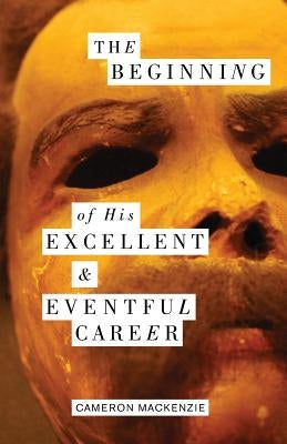 The Beginning of His Excellent and Eventful Career by MacKenzie, Cameron