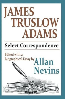 James Truslow Adams: Select Correspondence by Nevins, Allan