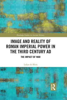 Image and Reality of Roman Imperial Power in the Third Century AD: The Impact of War by de Blois, Lukas