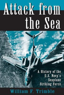 Attack from the Sea: A History of the U.S. Navy's Seaplane Striking Force by Trimble, William F.