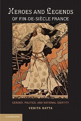 Heroes and Legends of Fin-de-Siècle France by Datta, Venita