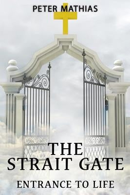 The Strait Gate: Entrance To Life by Mathias, Peter