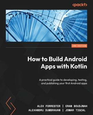 How to Build Android Apps with Kotlin - Second Edition: A practical guide to developing, testing, and publishing your first Android apps by Forrester, Alex