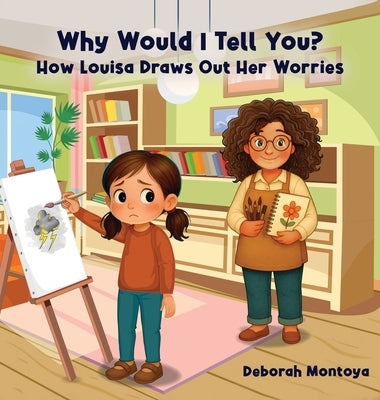 Why Would I Tell You?: How Luisa Draws Out Her Worries by Montoya, Deborah