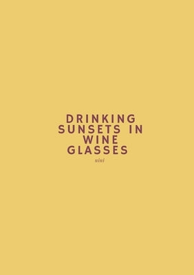 Drinking Sunsets In Wine Glasses: a poetry collection by Nini