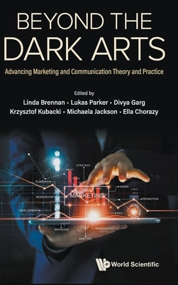 Beyond the Dark Arts: Advancing Marketing and Communication Theory and Practice by Brennan, Linda