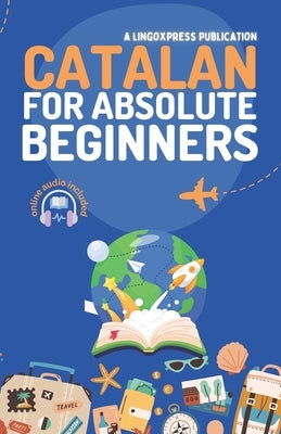 Catalan for Absolute Beginners: Basic Words and Phrases Across 50 Themes with Online Audio Pronunciation Support by Lingoxpress