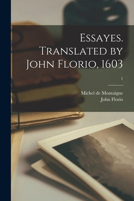 Essayes. Translated by John Florio, 1603; 1 by Montaigne, Michel
