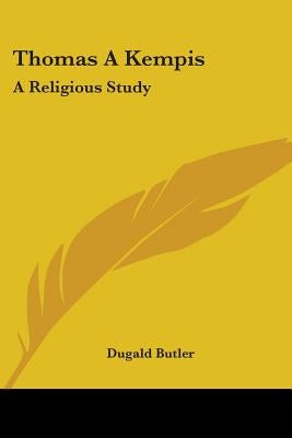 Thomas A Kempis: A Religious Study by Butler, Dugald