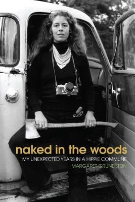 Naked in the Woods: My Unexpected Years in a Hippie Commune by Grundstein, Margaret