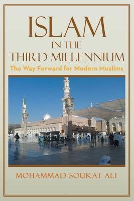 Islam in the Third Millennium: The Way Forward for Modern Muslims by Ali, Mohammad Soukat