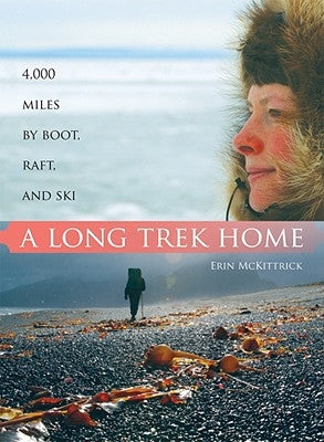 A Long Trek Home: 4,000 Miles by Boot, Raft and Ski by McKittrick, Erin