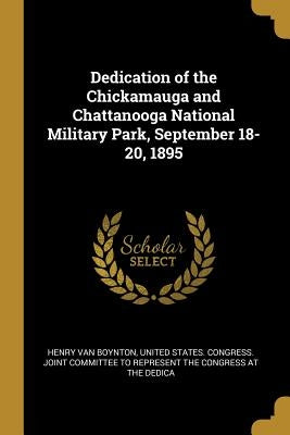 Dedication of the Chickamauga and Chattanooga National Military Park, September 18-20, 1895 by Boynton, Henry Van