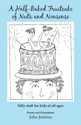 A Half-Baked Fruitcake of Nuts and Nonsense: Silly stuff for kids of all ages by Jenkins, John