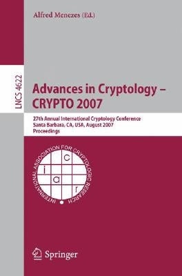 Advances in Cryptology - Crypto 2007: 27th Annual International Cryptology Conference, Santa Barbara, Ca, Usa, August 19-23, 2007, Proceedings by Menezes, Alfred