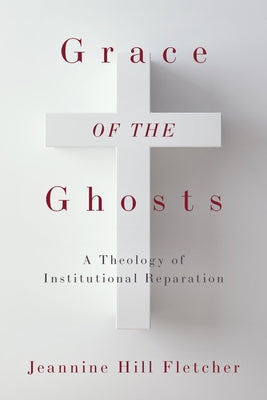 Grace of the Ghosts: A Theology of Institutional Reparation by Fletcher, Jeannine Hill