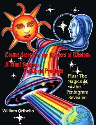 Cosmic Secrets of the Masters Of Wisdom: A Final Solution to World Problems: The Magick of the Pentagram Revealed by Oribello, William