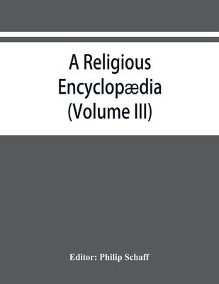 A religious encyclopædia: or, Dictionary of Biblical, historical, doctrinal, and practical theology. Based on the Realencyklopa&#776;die of Herz by Schaff, Philip