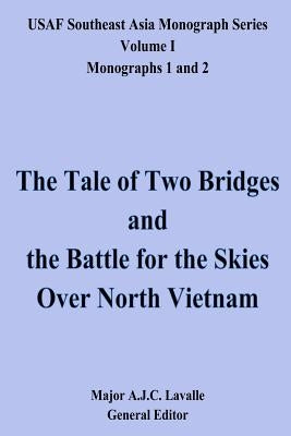 The Tale of Two Bridges and the Battle for the Skies Over North Vietnam: USAF Southeast Asia Monograph Series, Volume 1, Monographs 1 and 2 by Lavalle, A. J. C.