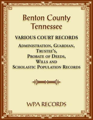 Benton County, Tennessee Various Court Records: Administration, Guardian, Trustee's, Probate of Deeds, Wills and Scholastic Population Records by Wpa Records