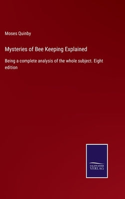 Mysteries of Bee Keeping Explained: Being a complete analysis of the whole subject. Eight edition by Quinby, Moses