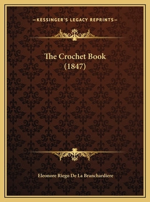 The Crochet Book (1847) the Crochet Book (1847) by Branchardiere, Eleonore Riego De La