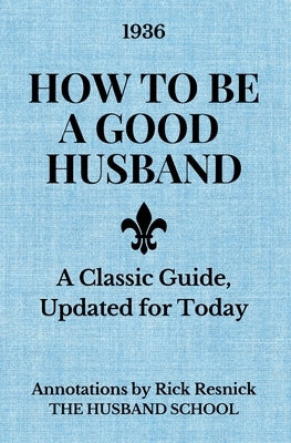 How to Be a Good Husband: A Classic Guide, Updated for Today by Resnick, Rick