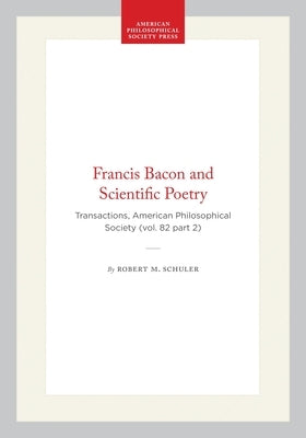 Francis Bacon and Scientific Poetry: Transactions, American Philosophical Society (Vol. 82 Part 2) by Schuler, Robert M.