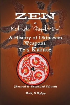 Zen & Kobudo Mysteries, A History of Okinawan Weapons, Te & Karate by Bishop, Mark