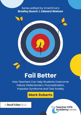 Fail Better: How Teachers Can Help Students Overcome Failure, Perfectionism, Procrastination, Imposter Syndrome and Test Anxiety by Roberts, Mark