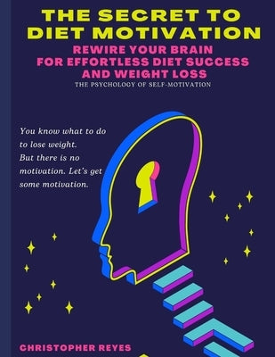 The Secret To Diet Motivation: Weight Loss Motivation Secrets: Rewire Your Brain for Effortless Diet Success and Weight Loss by Reyes, Christopher