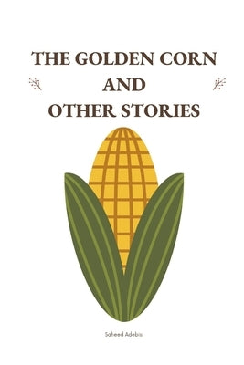 The Golden Corn and Other Stories by Adebisi, Saheed