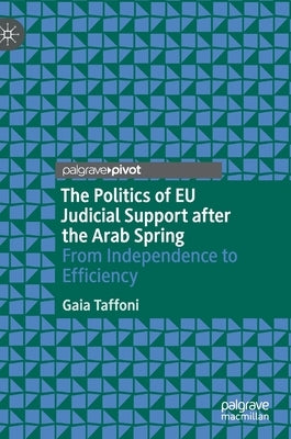 The Politics of EU Judicial Support After the Arab Spring: From Independence to Efficiency by Taffoni, Gaia