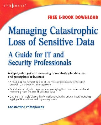 Managing Catastrophic Loss of Sensitive Data: A Guide for It and Security Professionals by Photopoulos, Constantine