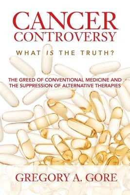 Cancer Controversy: What is the truth by Gore, Gregory A.