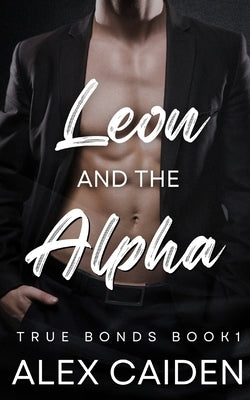 Leon and the Alpha: MM MPREG (True Bonds 1) by Caiden, Alex