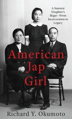 American Jap Girl: A Samurai Daughter's Ikigai-From Incarceration to Legacy by Okumoto, Richard Y.