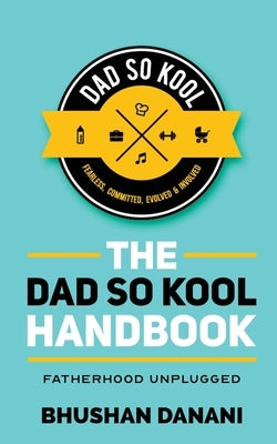 The Dad So Kool Handbook: Fatherhood Unplugged by Bhushan Danani