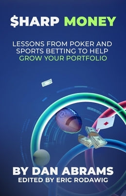 Sharp Money: Lessons From Poker and Sports Betting To Help Grow Your Portfolio by Rodawig, Eric