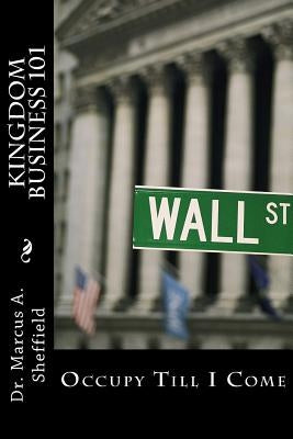 Kingdom Business 101: Occupy Till I Come by Sheffield, Marcus a.