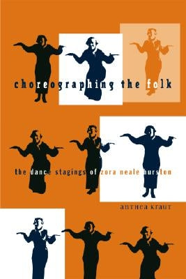 Choreographing the Folk: The Dance Stagings of Zora Neale Hurston by Kraut, Anthea
