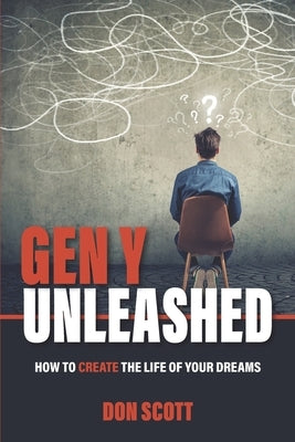 Gen Y Unleashed: How to Create the Life of Your Dreams by Scott, Don