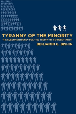 Tyranny of the Minority: The Subconstituency Politics Theory of Representation by Bishin, Benjamin
