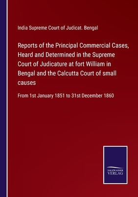 Reports of the Principal Commercial Cases, Heard and Determined in the Supreme Court of Judicature at fort William in Bengal and the Calcutta Court of by Supreme Court of Judicat Bengal, India