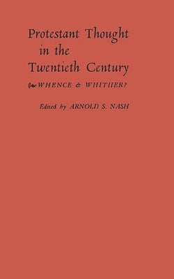 Protestant Thought in the Twentieth Century: Whence & Whither? by Nash, Arnold Samuel