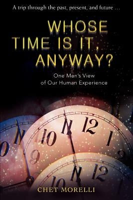 Whose Time Is It, Anyway?: One Man's View of Our Human Experience by Morelli, Chet