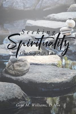 Seeking Spirituality: One Step At A Time by Williams D. Min, Gene M.