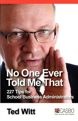 No One Ever Told Me That: 227 Tips for School Business Administrators by Witt, Ted