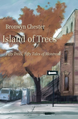 Island of Trees: 50 Trees, 50 Tales of Montreal by Chester, Bronwyn