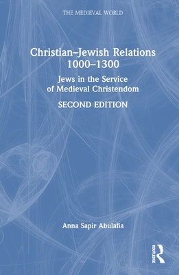 Christian-Jewish Relations 1000-1300: Jews in the Service of Medieval Christendom by Abulafia, Anna Sapir